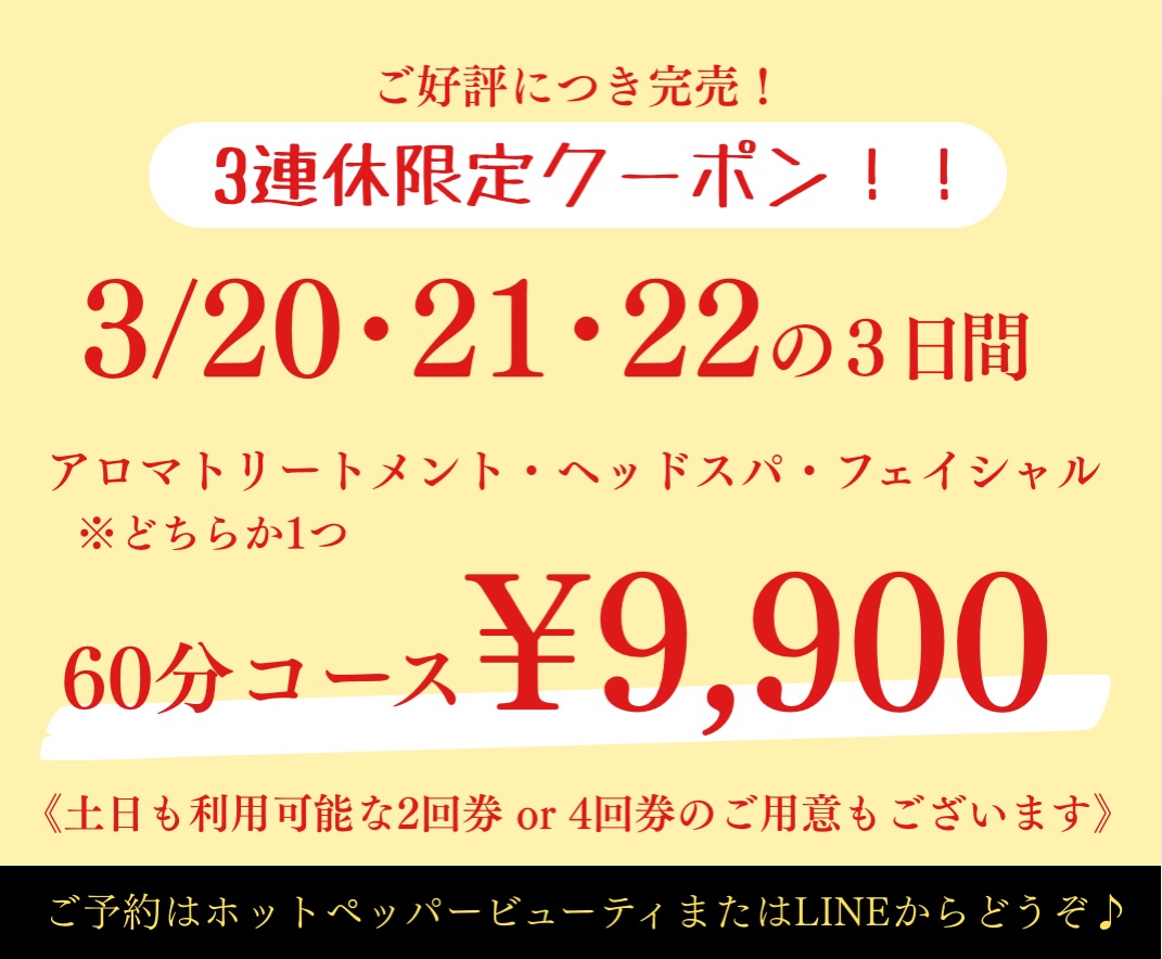 🌿3連休限定クーポン🌿

シェアチケット完売につき…
特別にご用意いたしました🙏✨

【3連休限定】空き枠限定

アロマ／ヘッドスパ／フェイシャル
お好きな60分コース

¥13,200 →
✨特別価格 ¥9,900✨
（3,300円OFF）

🌸花粉・肌荒れケアに
🌸疲れリセットに
🌸ご褒美時間に

※3連休中のご来店限定
※ご予約可能な空き枠のみで終了となります

＼すでに残りわずかとなっております／
ご予約はプロフィール欄リンクから受付中です💁🏻‍♀️